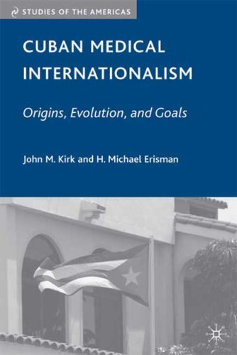 Cuban Medical Internationalism Origins Evolution And Goals Studies Of The Americas 1st Edition John M Kirk