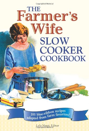 The Farmers Wife Slow Cooker Cookbook 101 Blueribbon Recipes Adapted From Farm Favorites First Lela Nargi