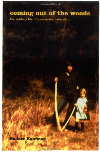 Coming Out Of The Woods The Solitary Life Of A Maverick Naturalist Wallace Kaufman