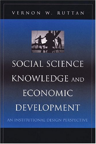 Social Science Knowledge And Economic Development An Institutional Design Perspective Vernon W Ruttan