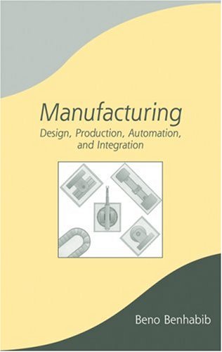 Manufacturing Design Production Automation And Integration Manufacturing Engineering And Materials Processing 1st Edition Beno Benhabib