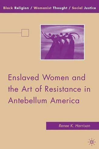 Enslaved Women And The Art Of Resistance In Antebellum America Renee K Harrison