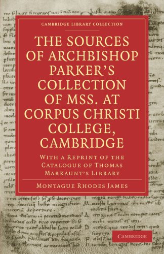 The Sources Of Archbishop Parkers Collection Of Mss At Corpus Christi College Cambridge With A Reprint Of The Catalogue Of Thomas Markaunts Library Montague Rhodes James
