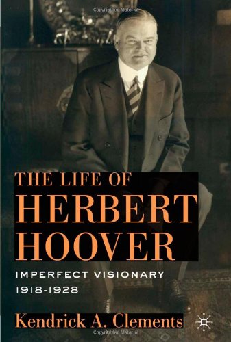 The Life Of Herbert Hoover Imperfect Visionary 19181928 Kendrick A Clements