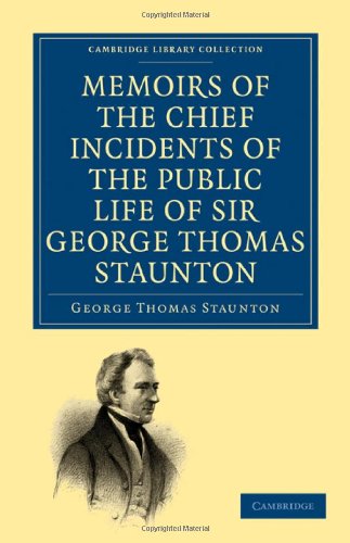 Memoirs Of The Chief Incidents Of The Public Life Of Sir George Thomas Staunton Bart Hon Dcl Of Oxford One Of The Kings Commissioners To The Court Of Pekin And Afterwards For Some Time Member Of Parliament For South Hampshire 1st Edition George Thomas Staunton