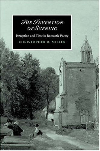 The Invention Of Evening Perception And Time In Romantic Poetry 1st Edition Christopher R Miller