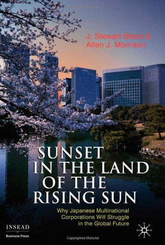 Sunset In The Land Of The Rising Sun Why Japanese Multinational Corporations Will Struggle In The Global Future J Stewart Black