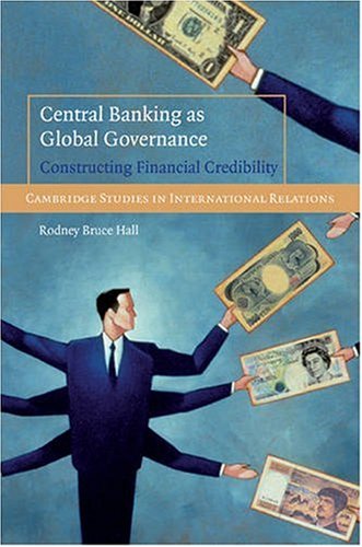 Central Banking As Global Governance Constructing Financial Credibility 1st Edition Rodney Bruce Hall