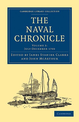 The Naval Chronicle Volume 02 Containing A General And Biographical History Of The Royal Navy Of The United Kingdom With A Variety Of Original Papers On Nautical Subjects Reissue James Stanier Clarke Editor