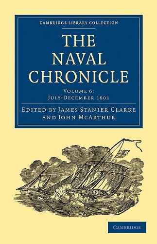 The Naval Chronicle Volume 06 Containing A General And Biographical History Of The Royal Navy Of The United Kingdom With A Variety Of Original Papers On Nautical Subjects Reissue James Stanier Clarke Editor