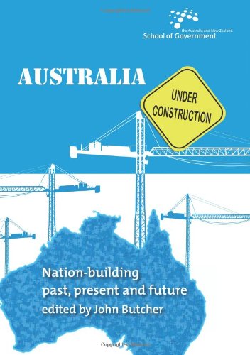 Australia Under Construction Nationbuilding Past Present And Future Australian And New Zealand School Of Government Anzsog John Butcher