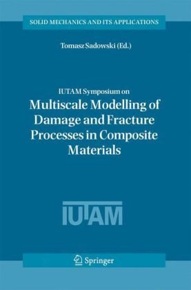 Iutam Symposium On Multiscale Modelling Of Damage And Fracture Processes In Composite Materials Proceedings Of The Iutam Symposium Held In Kazimierz 2005 Solid Mechanics And Its Applications 1st Edition Tomasz Sadowski