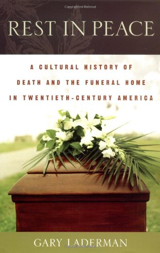 Rest In Peace A Cultural History Of Death And The Funeral Home In Twentiethcentury America Gary Laderman