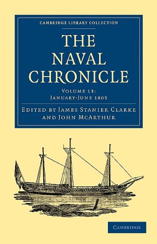The Naval Chronicle Volume 13 Containing A General And Biographical History Of The Royal Navy Of The United Kingdom With A Variety Of Original Papers On Nautical Subjects Reissue James Stanier Clarke Editor