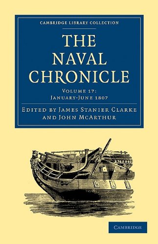 The Naval Chronicle Volume 17 Containing A General And Biographical History Of The Royal Navy Of The United Kingdom With A Variety Of Original Papers On Nautical Subjects Reissue James Stanier Clarke Editor