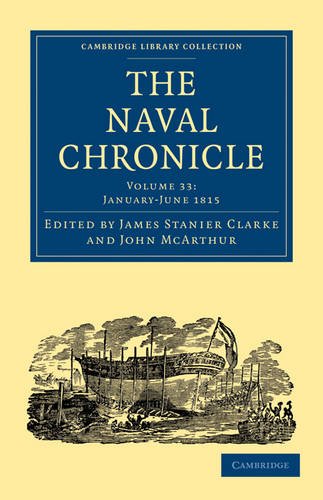 The Naval Chronicle Volume 33 Containing A General And Biographical History Of The Royal Navy Of The United Kingdom With A Variety Of Original Papers On Nautical Subjects Reissue James Stanier Clarke Editor