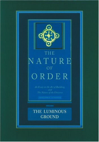 The Luminous Ground The Nature Of Order Book 4 An Essay On The Art Of Building And The Nature Of The Universe The Nature Of Order Christopher Alexander