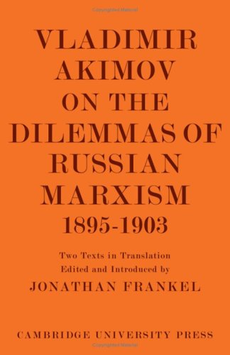 Vladimir Akimov On The Dilemmas Of Russian Marxism 18951903 The Second Congress Of The Russian Social Democratic Labour Party A Short History Of The Social Democratic Movement In Russia Annotated Edition Jonathan Frankel Editor