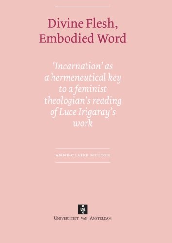 Divine Flesh Embodied Word Incarnation As A Hermeneutical Key To A Feminist Theologians Reading Of Luce Irigarays Work Anneclaire Mulder