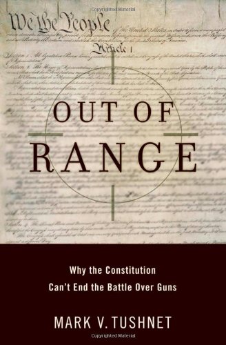 Out Of Range Why The Constitution Cant End The Battle Over Guns Inalienable Rights Mark V Tushnet