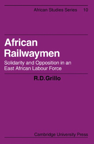 African Railwaymen Solidarity And Opposition In An East African Labour Force African Studies No 10 1st Edition R D Grillo