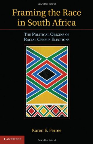 Framing The Race In South Africa The Political Origins Of Racialcensus Elections 1st Edition Karen E Ferree