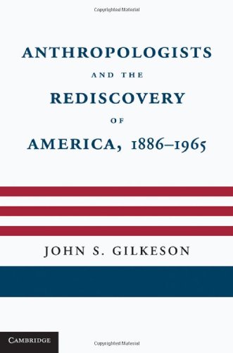 Anthropologists And The Rediscovery Of America 18861965 1st Edition John S Gilkeson