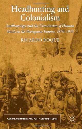 Headhunting And Colonialism Anthropology And The Circulation Of Human Skulls In The Portuguese Empire 18701930 Ricardo Roque