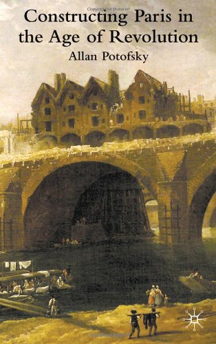 Constructing Paris In The Age Of Revolution Allan Potofsky