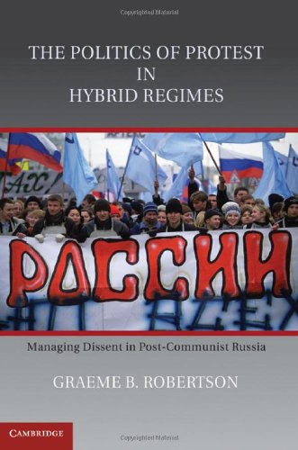 The Politics Of Protest In Hybrid Regimes Managing Dissent In Postcommunist Russia 1st Edition Graeme B Robertson