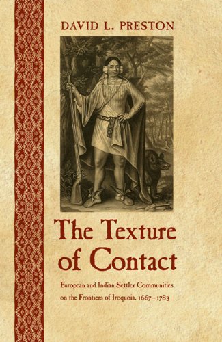 The Texture Of Contact European And Indian Settler Communities On The Frontiers Of Iroquoia 16671783 David Lee Preston