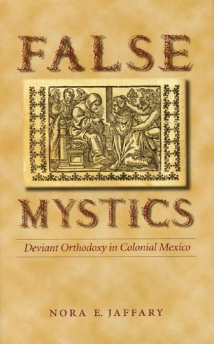 False Mystics Deviant Orthodoxy In Colonial Mexico Nora E Jaffary
