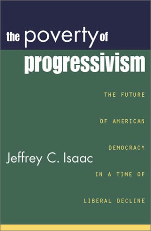 The Poverty Of Progressivism The Future Of American Democracy In A Time Of Liberal Decline Jeffrey C Isaac