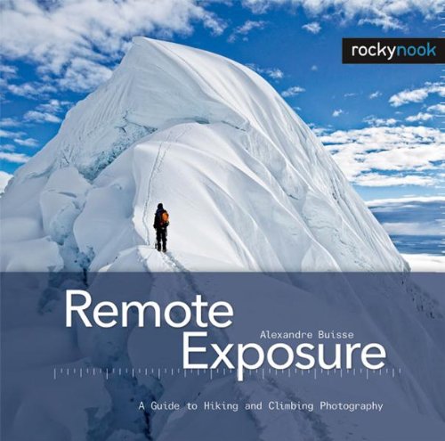 Remote Exposure A Guide To Hiking And Climbing Photography 1st Edition Alexandre Buisse