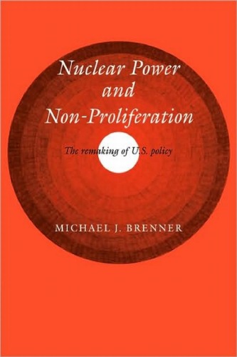 Nuclear Power And Nonproliferation The Remaking Of Us Policy Michael J Brenner