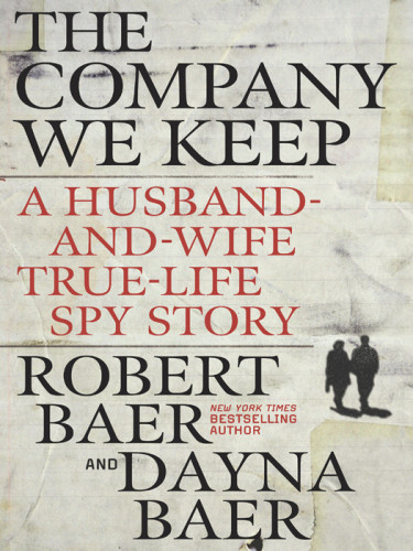 The Company We Keep A Husbandandwife Truelife Spy Story Robert Baer