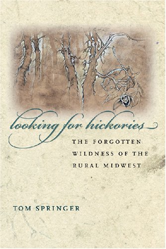 Looking For Hickories The Forgotten Wildness Of The Rural Midwest Thomas Springer