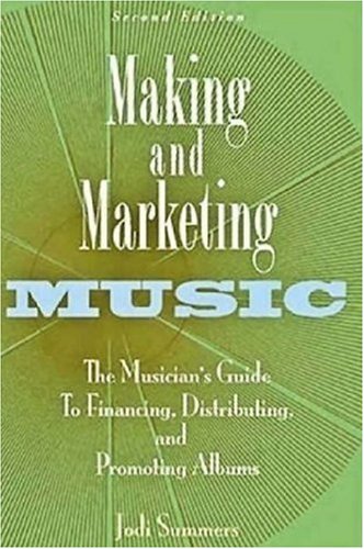Making And Marketing Music The Musicians Guide To Financing Distributing And Promoting Albums Second Edition Jodi Summers