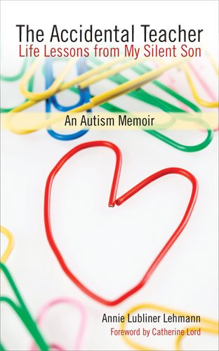 The Accidental Teacher Life Lessons From My Silent Son An Autism Memoir Annie Lubliner Lehmann