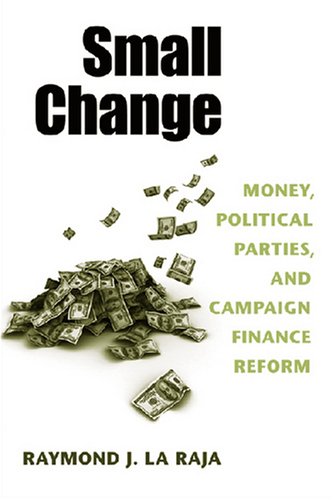 Small Change Money Political Parties And Campaign Finance Reform Raymond J La Raja