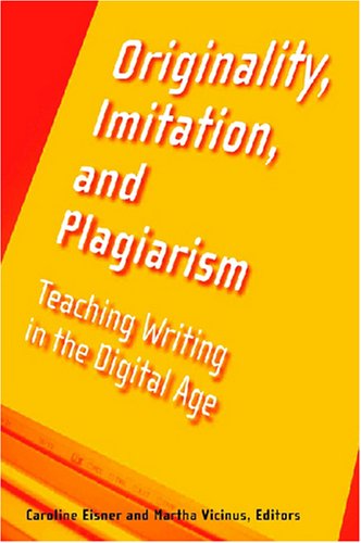 Originality Imitation And Plagiarism Teaching Writing In The Digital Age Martha Vicinus