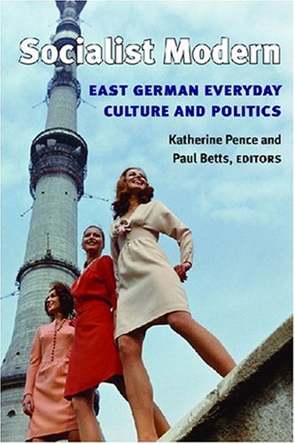 Socialist Modern East German Everyday Culture And Politics Social History Popular Culture And Politics In Germany Katherine Pence