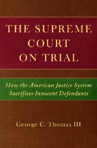 The Supreme Court On Trial How The American Justice System Sacrifices Innocent Defendants Prof George C Thomas Iii
