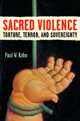 Sacred Violence Torture Terror And Sovereignty Law Meaning And Violence Paul W Kahn