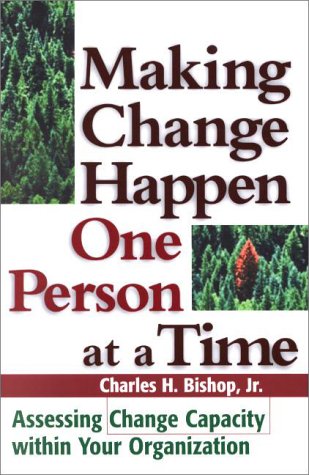 Making Change Happen One Person At A Time Assessing Change Capacity Within Your Organization 1st Charles H Bishop Ph D