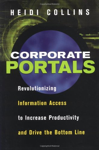 Corporate Portals Revolutionizing Information Access To Increase Productivity And Drive The Bottom Line 1st Heidi Collins