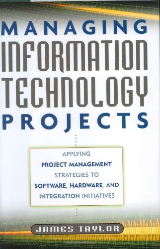 Managing Information Technology Projects Applying Project Management Strategies To Software Hardware And Integration Initiatives James Taylor