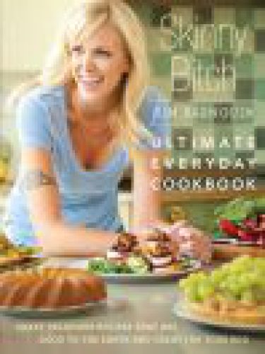 Skinny Bitch Ultimate Everyday Cookbook Crazy Delicious Recipes That Are Good To The Earth And Great For Your Bod Kim Barnouin