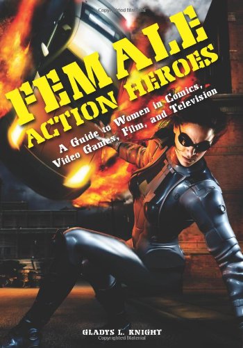 Female Action Heroes A Guide To Women In Comics Video Games Film And Television Gladys L Knight