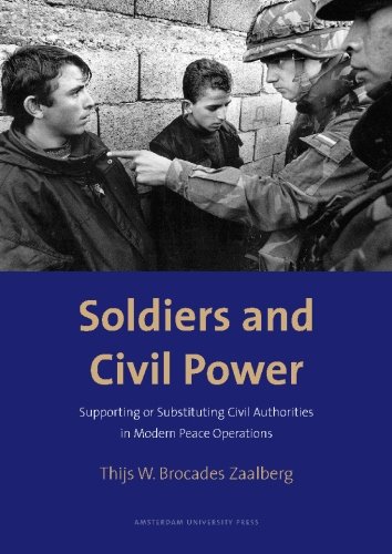 Soldiers And Civil Power Supporting Or Substituting Civil Authorities In Modern Peace Operations Thijs Brocades Zaalberg